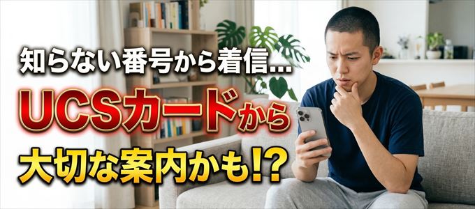 その電話番号はUCSカードから大切なお知らせかも?