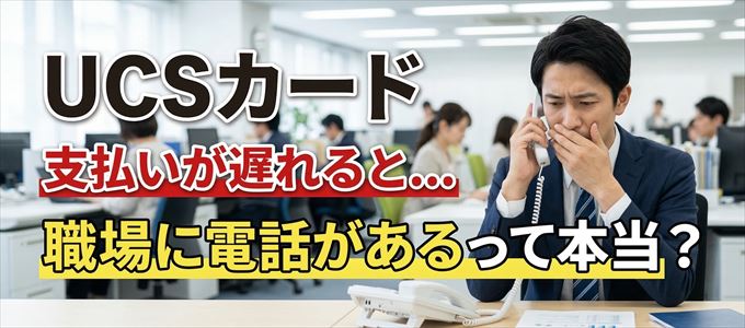 UCSカードの支払いが遅れると職場に電話が掛かってくるのは本当？
